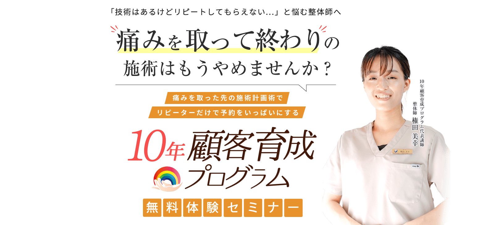 痛みを取って終わりの施術はもうやめませんか？痛みを取った先の施術計画術でリピーターだけで予約をいっぱいにする 10年顧客育成プログラム無料体験セミナー